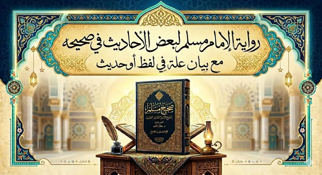 رواية الإمام مسلم لبعض الأحاديث في صحيحه مع بيان علة في لفظ أو رواية
